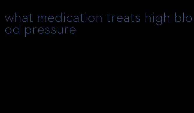 what medication treats high blood pressure
