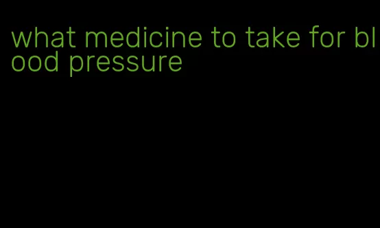 what medicine to take for blood pressure