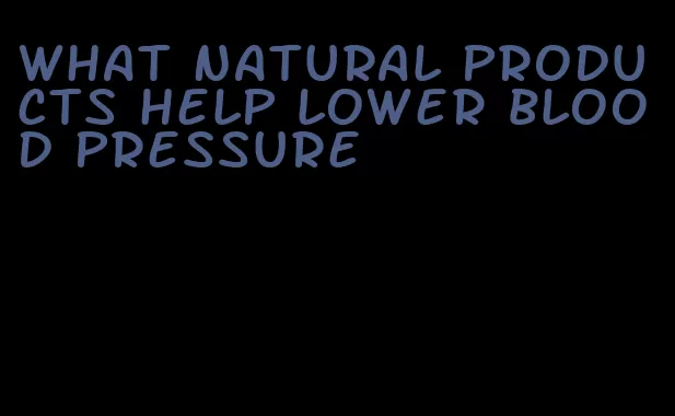 what natural products help lower blood pressure