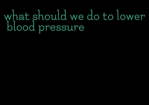what should we do to lower blood pressure