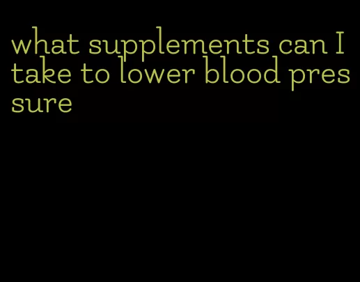 what supplements can I take to lower blood pressure
