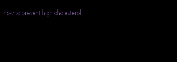 how to prevent high cholesterol
