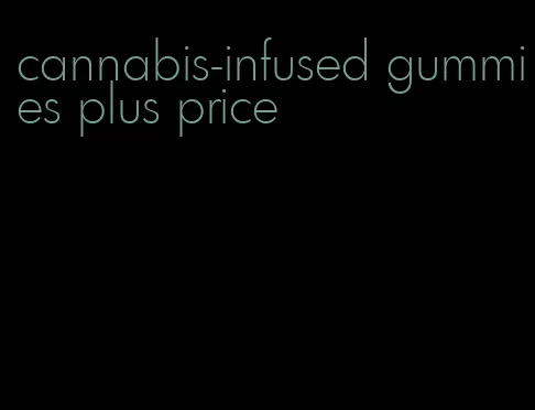 cannabis-infused gummies plus price
