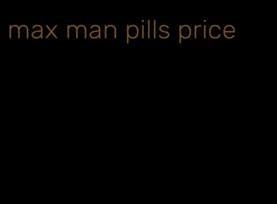 max man pills price