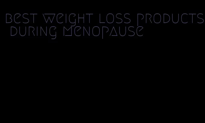 best weight loss products during menopause