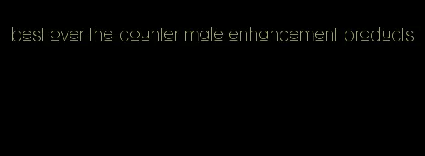 best over-the-counter male enhancement products