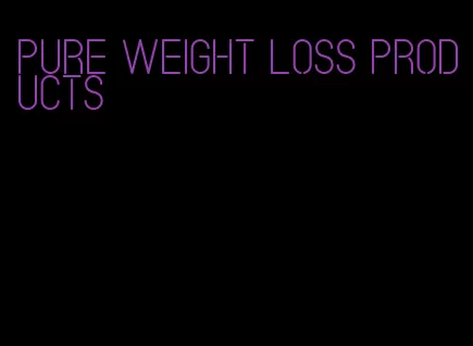 pure weight loss products