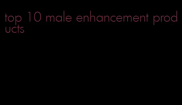 top 10 male enhancement products