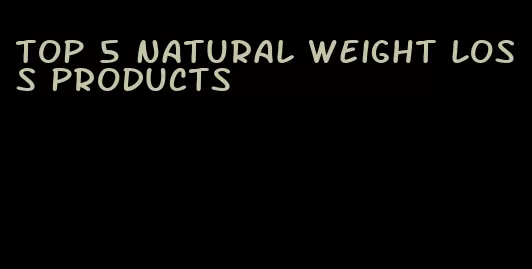 top 5 natural weight loss products