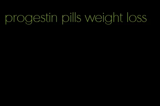 progestin pills weight loss