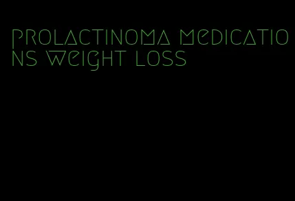 prolactinoma medications weight loss