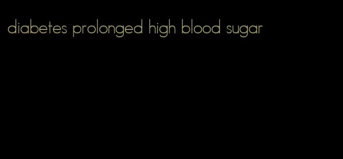 diabetes prolonged high blood sugar