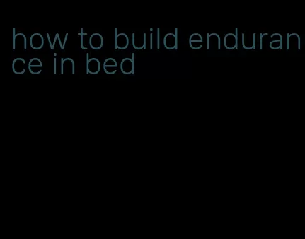 how to build endurance in bed