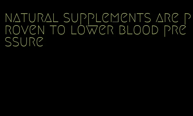 natural supplements are proven to lower blood pressure