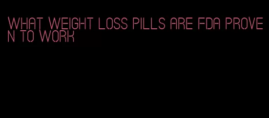 what weight loss pills are FDA proven to work