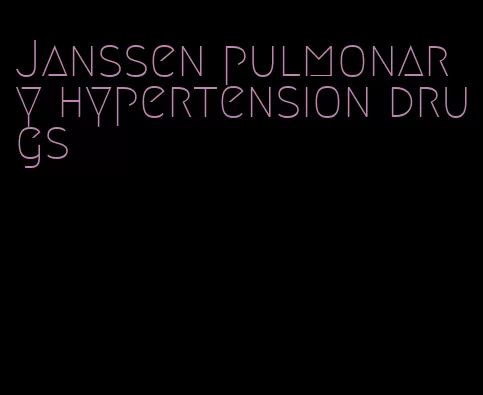 Janssen pulmonary hypertension drugs