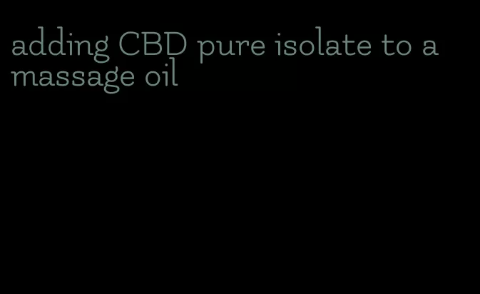 adding CBD pure isolate to a massage oil