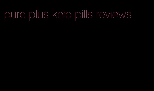 pure plus keto pills reviews