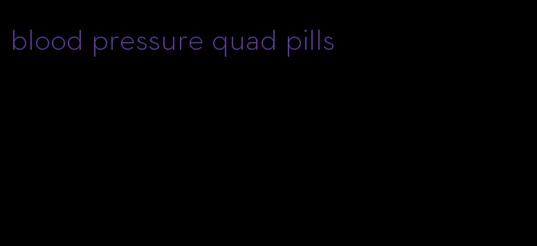 blood pressure quad pills