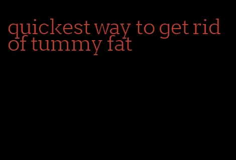 quickest way to get rid of tummy fat