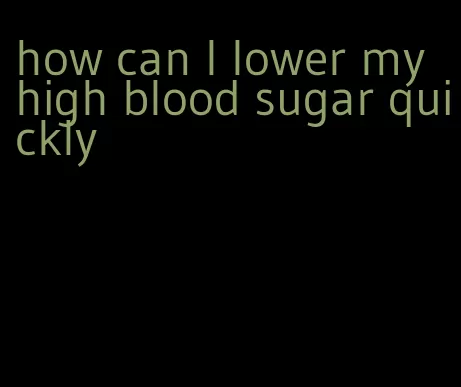 how can I lower my high blood sugar quickly