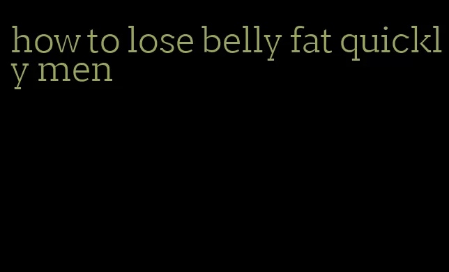 how to lose belly fat quickly men