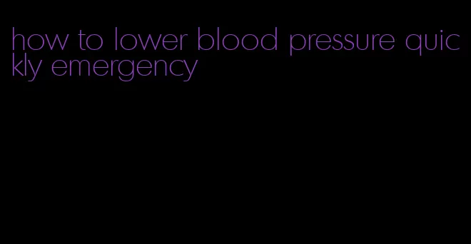 how to lower blood pressure quickly emergency