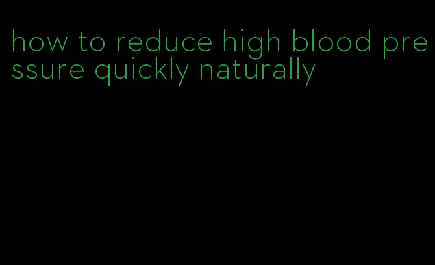how to reduce high blood pressure quickly naturally
