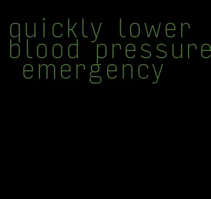 quickly lower blood pressure emergency