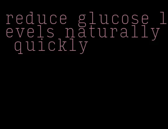 reduce glucose levels naturally quickly