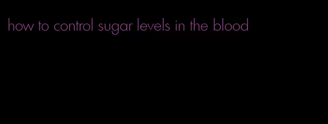 how to control sugar levels in the blood