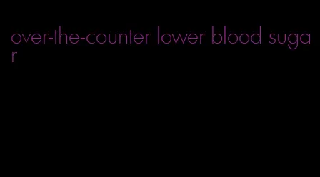 over-the-counter lower blood sugar