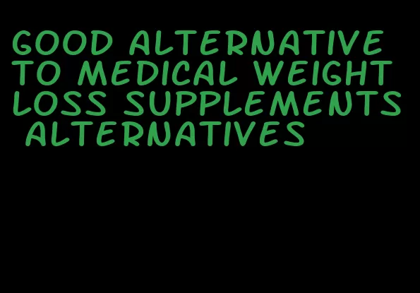 good alternative to medical weight loss supplements alternatives