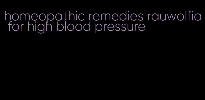 homeopathic remedies rauwolfia for high blood pressure