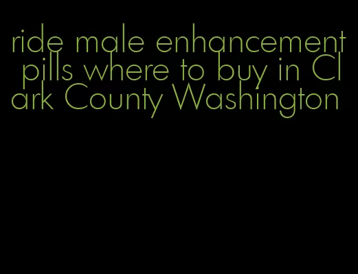 ride male enhancement pills where to buy in Clark County Washington