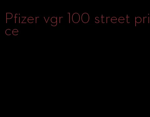 Pfizer vgr 100 street price