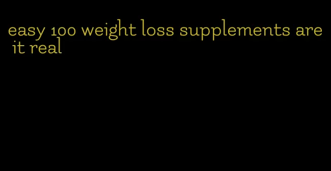 easy 100 weight loss supplements are it real
