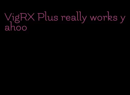 VigRX Plus really works yahoo
