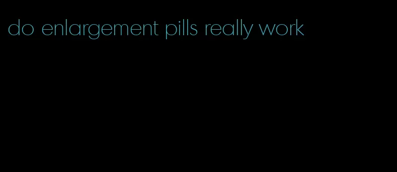 do enlargement pills really work