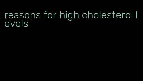 reasons for high cholesterol levels