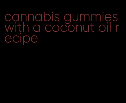 cannabis gummies with a coconut oil recipe