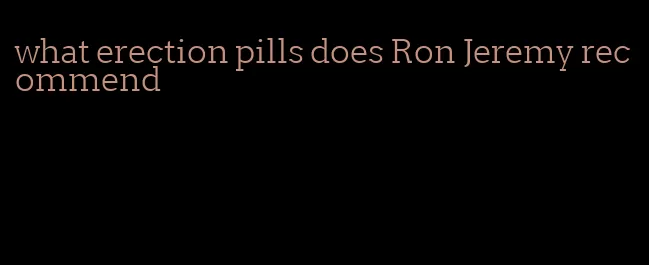 what erection pills does Ron Jeremy recommend