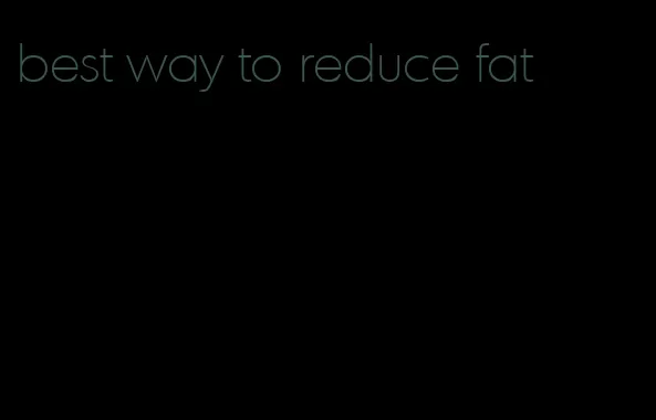 best way to reduce fat