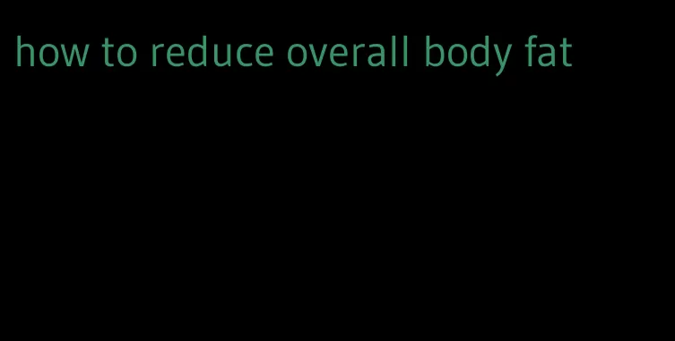 how to reduce overall body fat