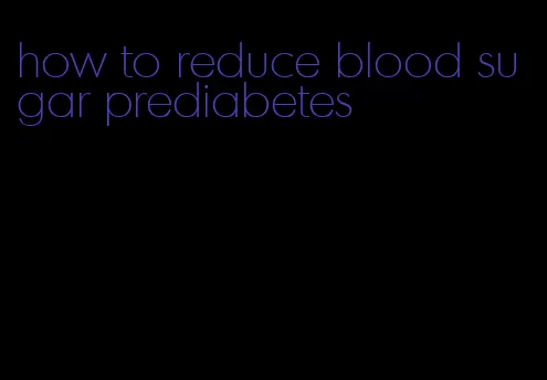 how to reduce blood sugar prediabetes