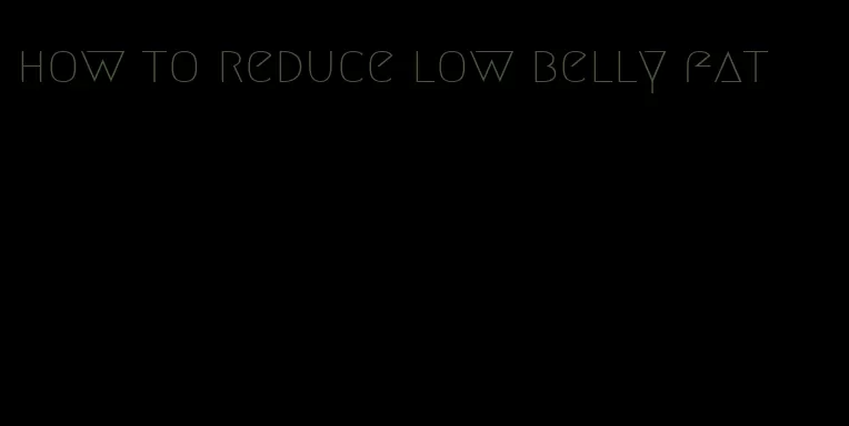 how to reduce low belly fat