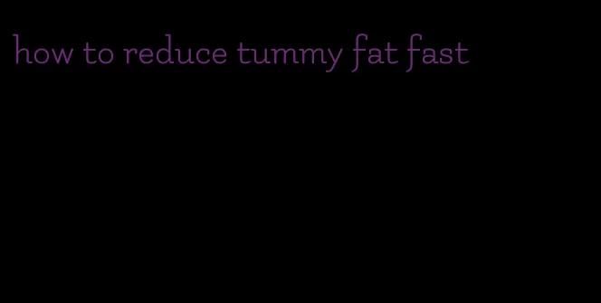 how to reduce tummy fat fast