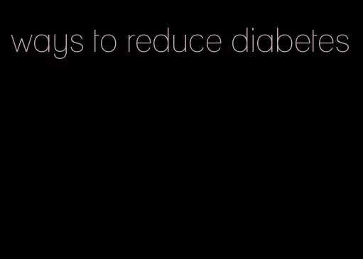 ways to reduce diabetes