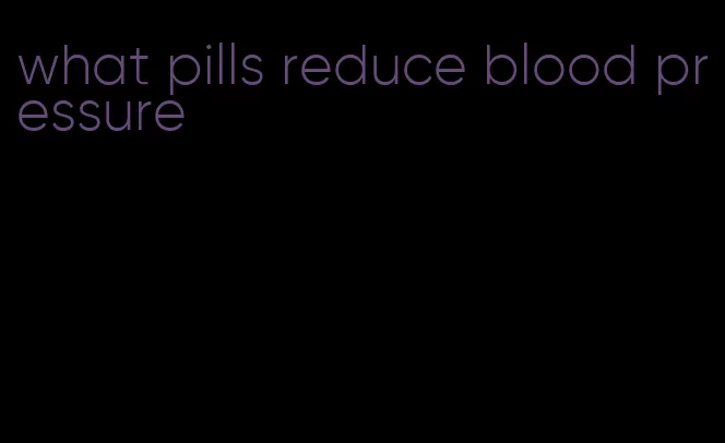 what pills reduce blood pressure