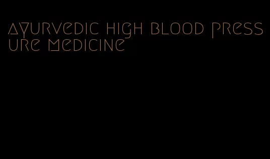 ayurvedic high blood pressure medicine
